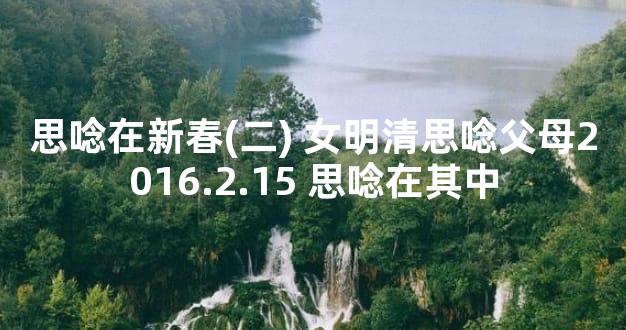思唸在新春(二) 女明清思唸父母2016.2.15 思唸在其中